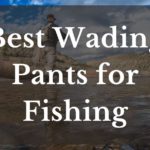Best Wading Pants For Fishing